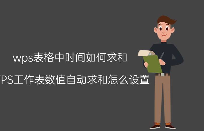 wps表格中时间如何求和 WPS工作表数值自动求和怎么设置？